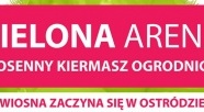 Zielona Arena - Wiosenny Kiermasz Ogrodniczy po raz czwarty