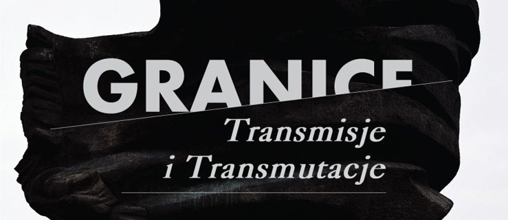 Granice. Transmisje i transmutacje / Wystawa zbiorowa