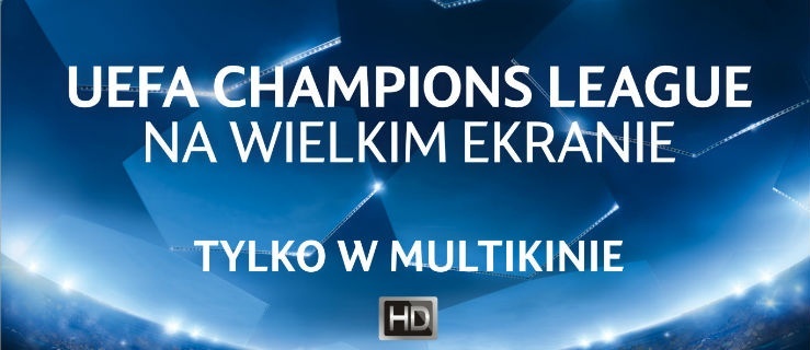 Liga Mistrzów UEFA na wielkim ekranie tylko w Multikinie! 