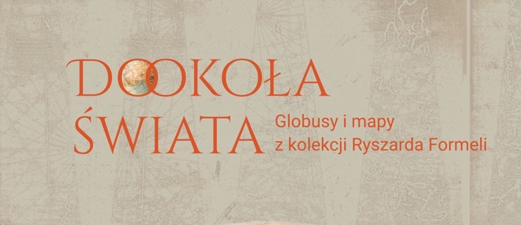 Dokoła Świata. Globusy i mapy z kolekcji Ryszarda Formeli